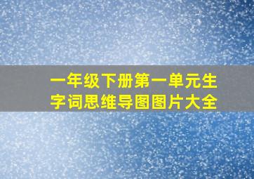 一年级下册第一单元生字词思维导图图片大全