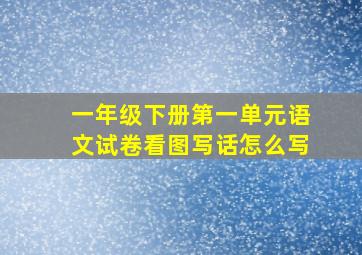 一年级下册第一单元语文试卷看图写话怎么写