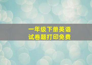 一年级下册英语试卷题打印免费