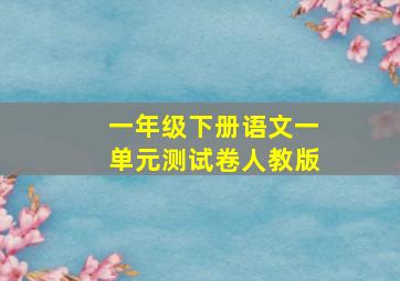 一年级下册语文一单元测试卷人教版