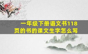 一年级下册语文书118页的书的课文生字怎么写