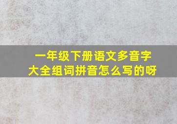 一年级下册语文多音字大全组词拼音怎么写的呀