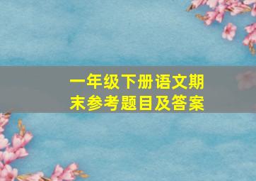 一年级下册语文期末参考题目及答案