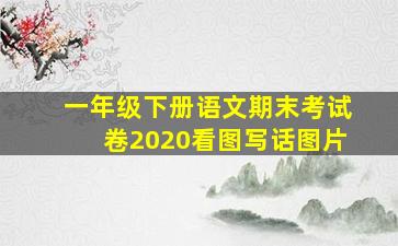 一年级下册语文期末考试卷2020看图写话图片