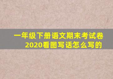 一年级下册语文期末考试卷2020看图写话怎么写的