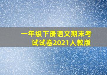 一年级下册语文期末考试试卷2021人教版