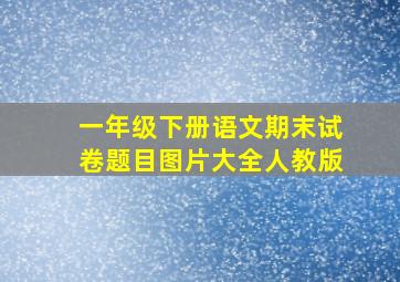 一年级下册语文期末试卷题目图片大全人教版