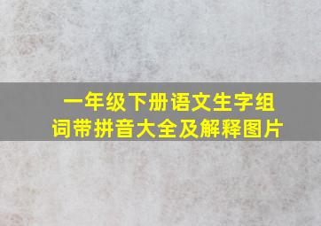 一年级下册语文生字组词带拼音大全及解释图片