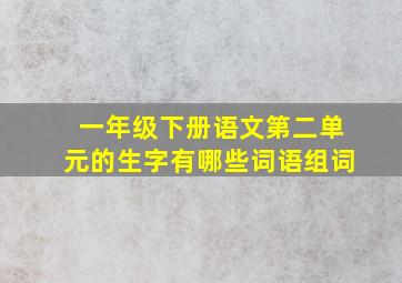 一年级下册语文第二单元的生字有哪些词语组词