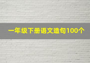 一年级下册语文造句100个