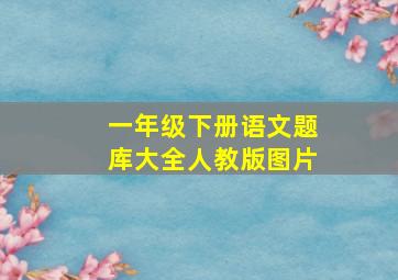 一年级下册语文题库大全人教版图片