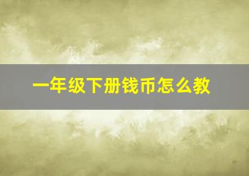 一年级下册钱币怎么教