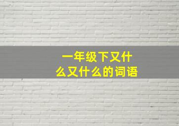 一年级下又什么又什么的词语