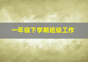 一年级下学期班级工作