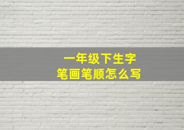 一年级下生字笔画笔顺怎么写