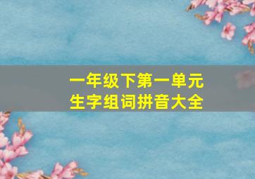 一年级下第一单元生字组词拼音大全