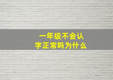 一年级不会认字正常吗为什么