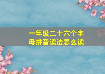 一年级二十六个字母拼音读法怎么读