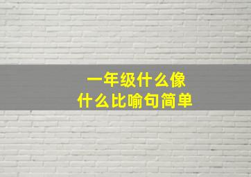 一年级什么像什么比喻句简单