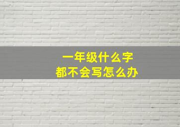 一年级什么字都不会写怎么办