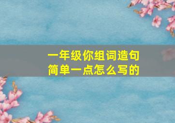 一年级你组词造句简单一点怎么写的