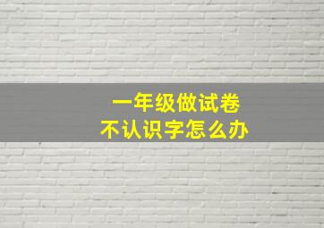 一年级做试卷不认识字怎么办