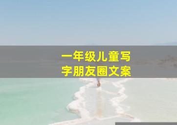 一年级儿童写字朋友圈文案