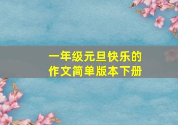 一年级元旦快乐的作文简单版本下册