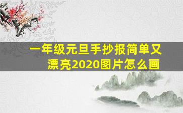 一年级元旦手抄报简单又漂亮2020图片怎么画