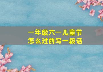 一年级六一儿童节怎么过的写一段话