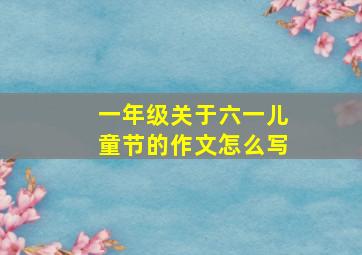 一年级关于六一儿童节的作文怎么写