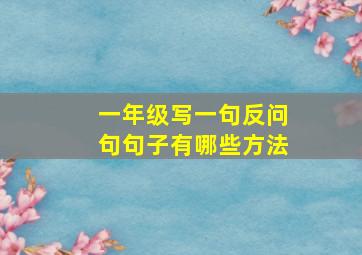 一年级写一句反问句句子有哪些方法