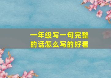 一年级写一句完整的话怎么写的好看