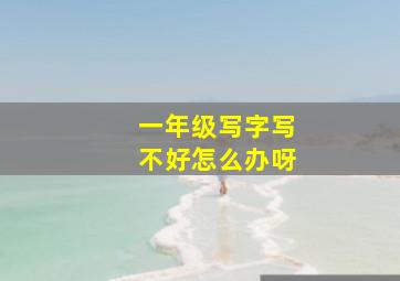 一年级写字写不好怎么办呀