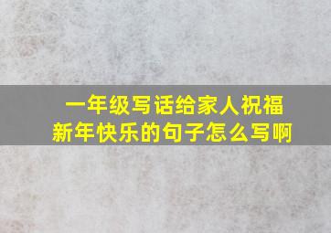 一年级写话给家人祝福新年快乐的句子怎么写啊