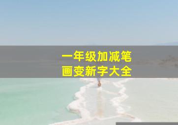 一年级加减笔画变新字大全