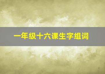 一年级十六课生字组词