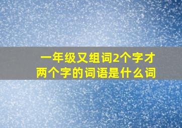 一年级又组词2个字才两个字的词语是什么词