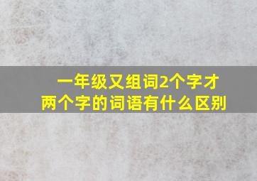 一年级又组词2个字才两个字的词语有什么区别