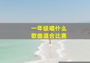 一年级唱什么歌曲适合比赛