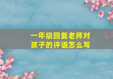 一年级回复老师对孩子的评语怎么写