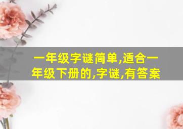 一年级字谜简单,适合一年级下册的,字谜,有答案