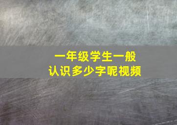 一年级学生一般认识多少字呢视频