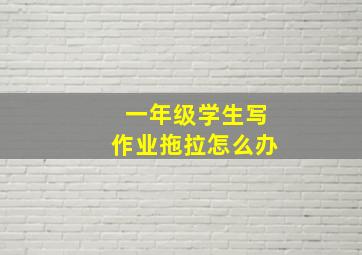 一年级学生写作业拖拉怎么办