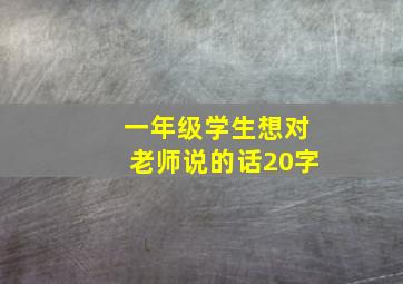 一年级学生想对老师说的话20字