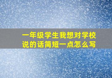 一年级学生我想对学校说的话简短一点怎么写