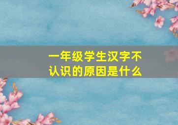 一年级学生汉字不认识的原因是什么