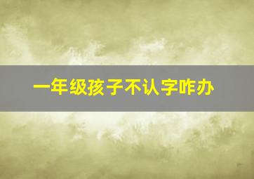 一年级孩子不认字咋办