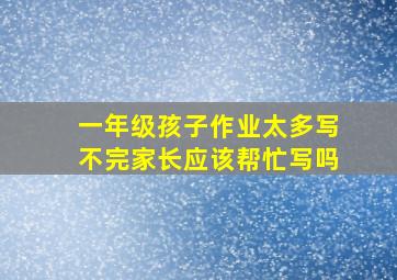 一年级孩子作业太多写不完家长应该帮忙写吗