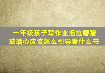 一年级孩子写作业拖拉磨蹭玻璃心应该怎么引导看什么书